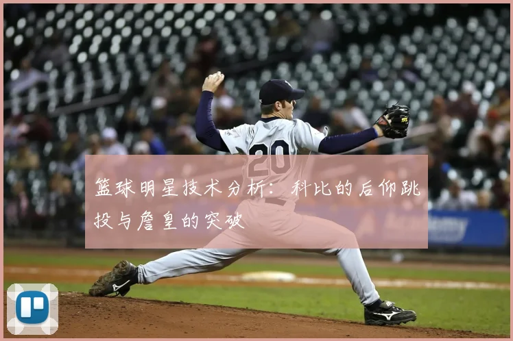 篮球明星技术分析：科比的后仰跳投与詹皇的突破