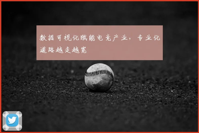 数据可视化赋能电竞产业，专业化道路越走越宽