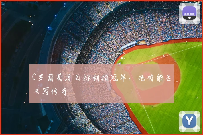 C罗葡萄牙目标剑指冠军，老将能否书写传奇