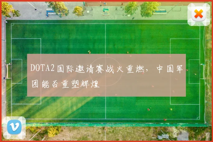 DOTA2国际邀请赛战火重燃，中国军团能否重塑辉煌