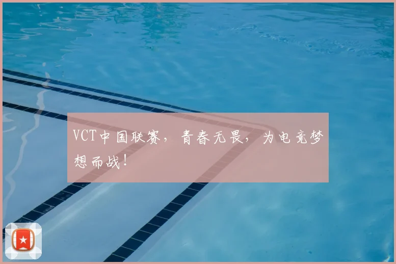 VCT中国联赛，青春无畏，为电竞梦想而战！