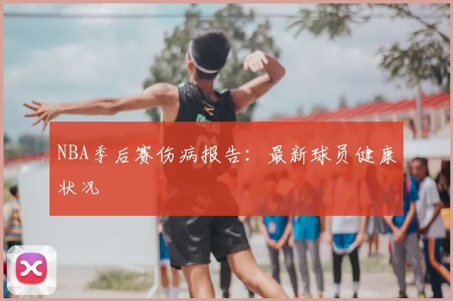 NBA季后赛伤病报告：最新球员健康状况