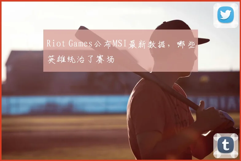 Riot Games公布MSI最新数据，哪些英雄统治了赛场