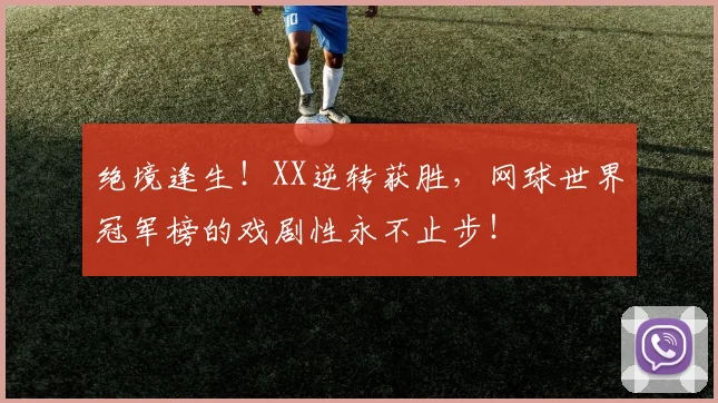 绝境逢生！XX逆转获胜，网球世界冠军榜的戏剧性永不止步！