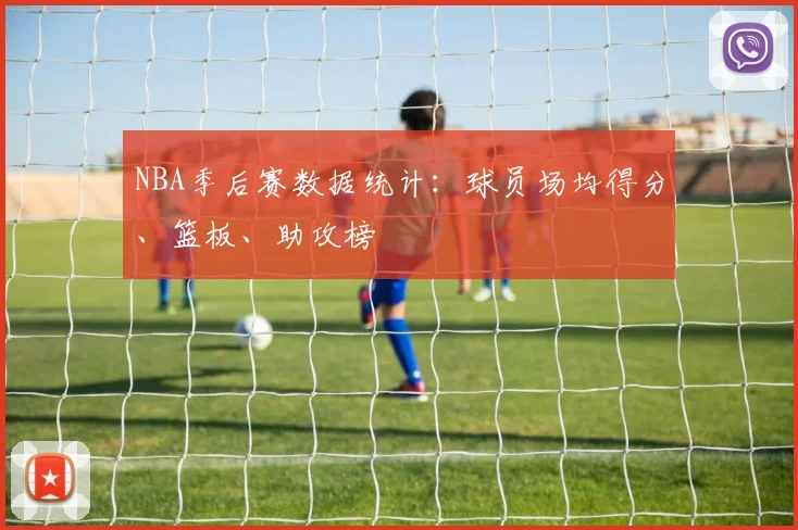 NBA季后赛数据统计：球员场均得分、篮板、助攻榜