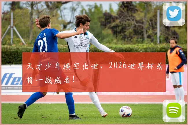 天才少年横空出世，2026世界杯或将一战成名！