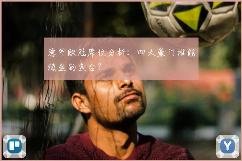 意甲欧冠席位分析：四大豪门谁能稳坐钓鱼台？