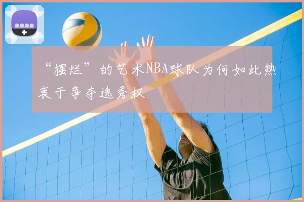 “摆烂”的艺术NBA球队为何如此热衷于争夺选秀权