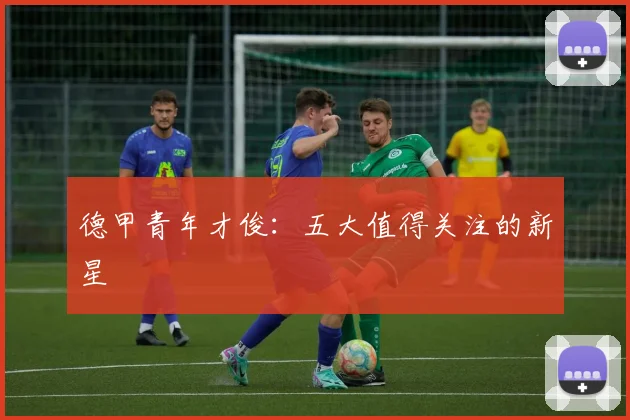 德甲青年才俊：五大值得关注的新星