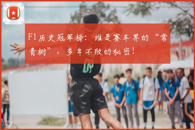 F1历史冠军榜：谁是赛车界的“常青树”，多年不败的秘密！