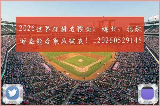 2026世界杯排名预测：瑞典，北欧海盗能否乘风破浪！_20260529145411