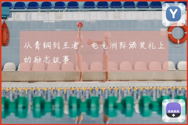 从青铜到王者，电竞洲际颁奖礼上的励志故事
