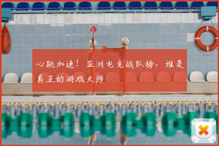 心跳加速！亚洲电竞战队榜，谁是真正的游戏大师