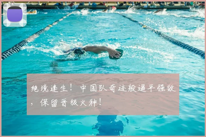 绝境逢生！中国队奇迹般逼平强敌，保留晋级火种！