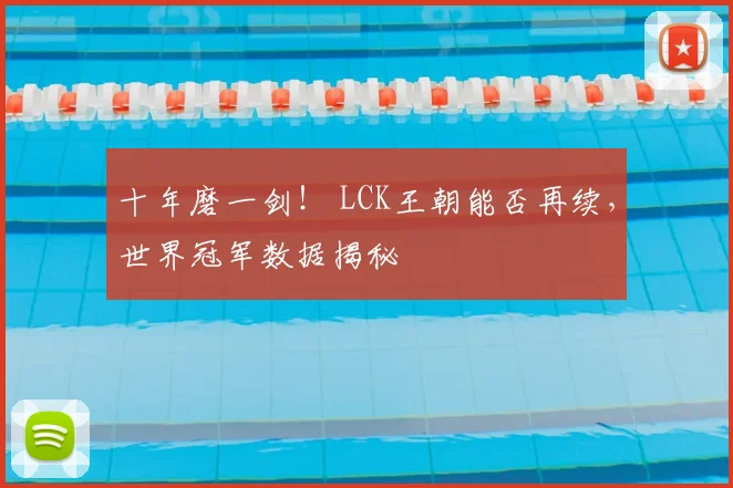 十年磨一剑！ LCK王朝能否再续，世界冠军数据揭秘