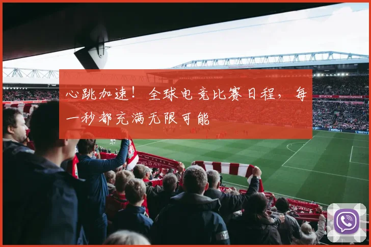 心跳加速！全球电竞比赛日程，每一秒都充满无限可能