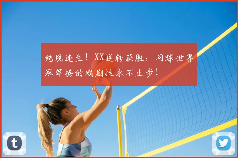 绝境逢生！XX逆转获胜，网球世界冠军榜的戏剧性永不止步！