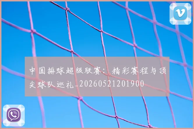 中国排球超级联赛：精彩赛程与顶尖球队巡礼_20260521201900