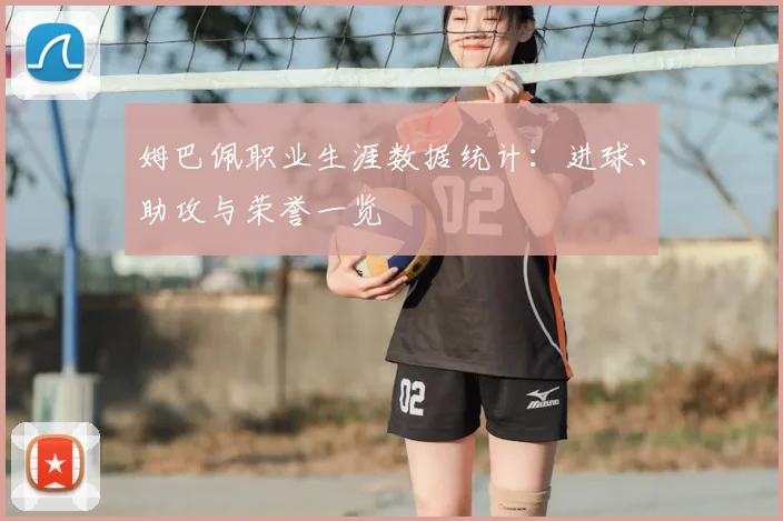 姆巴佩职业生涯数据统计：进球、助攻与荣誉一览