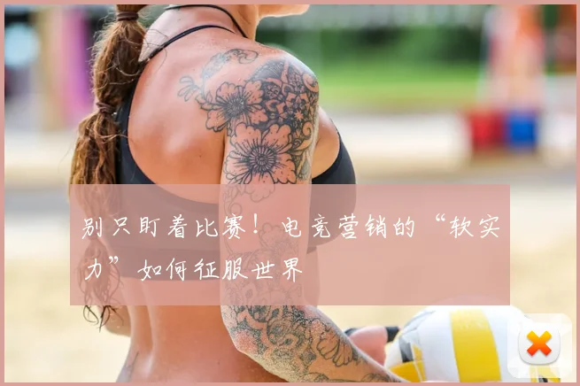 别只盯着比赛！电竞营销的“软实力”如何征服世界