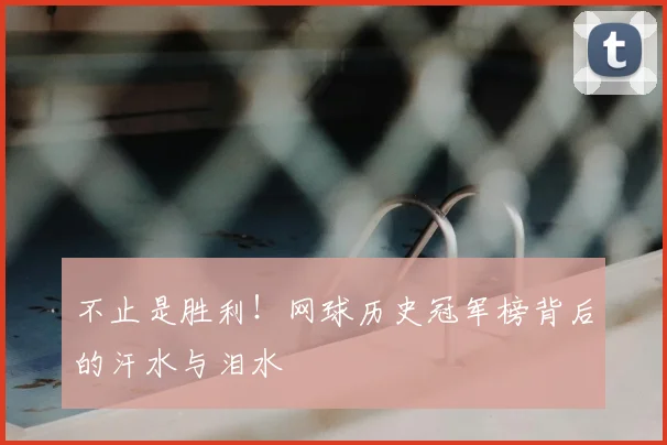 不止是胜利！网球历史冠军榜背后的汗水与泪水