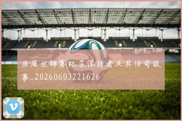 历届世锦赛纪录保持者及其传奇故事_20260603221626
