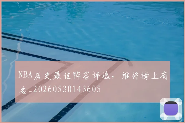 NBA历史最佳阵容评选，谁将榜上有名_20260530143605