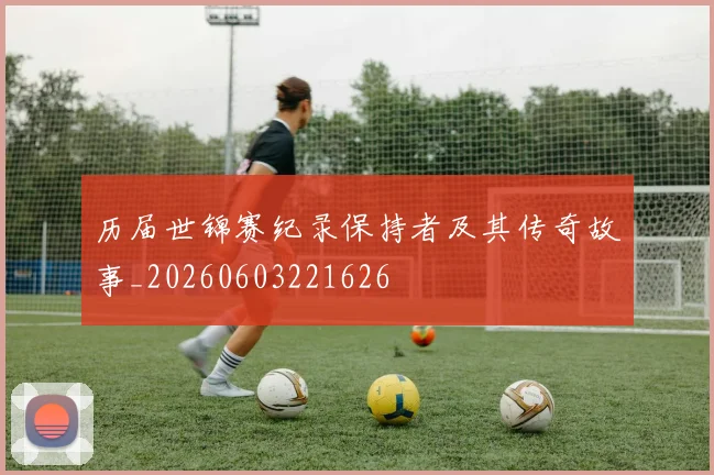 历届世锦赛纪录保持者及其传奇故事_20260603221626