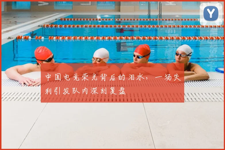 中国电竞荣光背后的泪水，一场失利引发队内深刻复盘