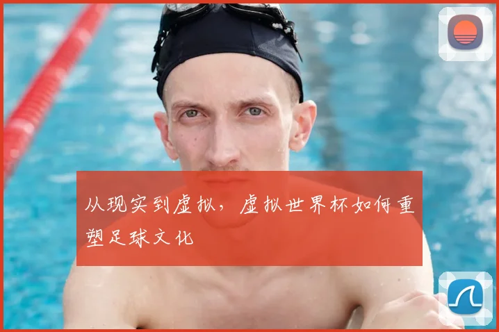从现实到虚拟，虚拟世界杯如何重塑足球文化